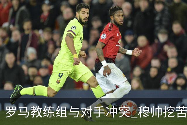 罗马教练组与对手冲突 穆帅挖苦：我们是文明人